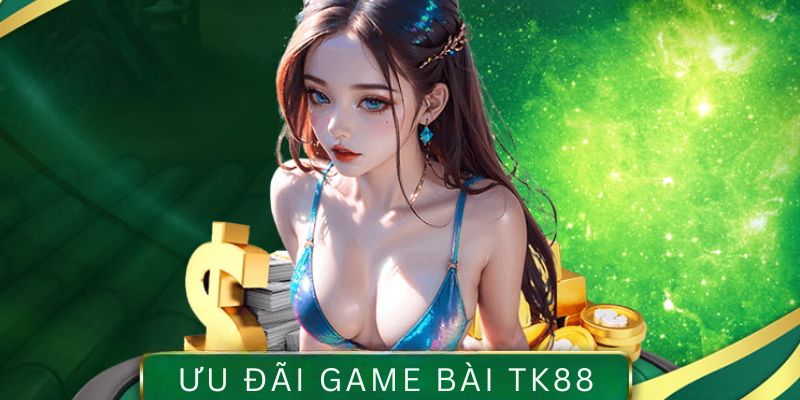 Ưu đãi độc quyền từ nhà cái TK88 dành cho sảnh bài